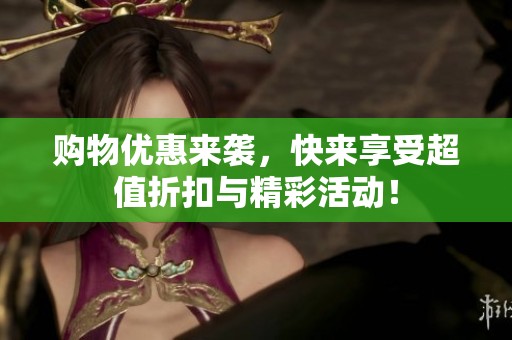 购物优惠来袭，快来享受超值折扣与精彩活动！