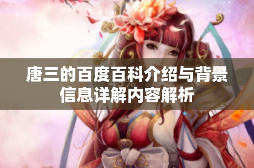 唐三的百度百科介绍与背景信息详解内容解析