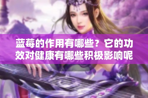 蓝莓的作用有哪些？它的功效对健康有哪些积极影响呢？