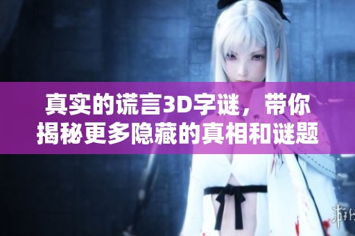 真实的谎言3D**，带你揭秘更多隐藏的真相和谜题