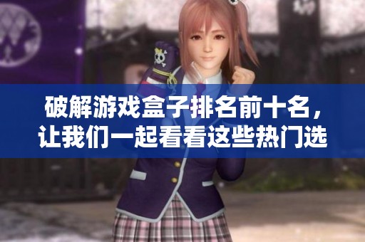 破解游戏盒子排名前十名，让我们一起看看这些热门选择吧