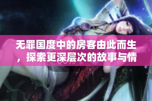 无罪国度中的房客由此而生，探索更深层次的故事与情感