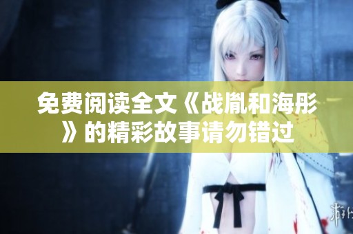 免费阅读全文《战胤和海彤》的精彩故事请勿错过