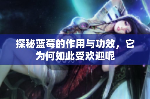 探秘蓝莓的作用与功效，它为何如此受欢迎呢