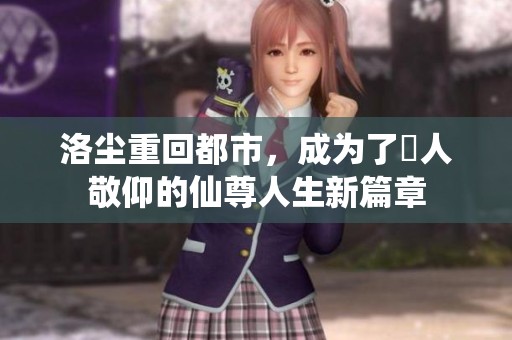 洛尘重回都市，成为了眾人敬仰的仙尊人生新篇章