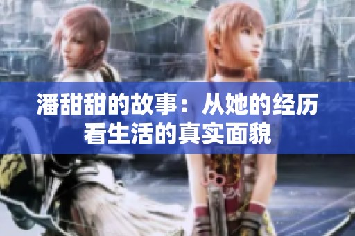 潘甜甜的故事：从她的经历看生活的真实面貌