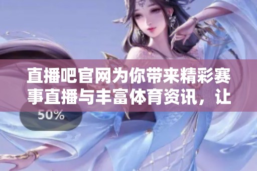 直播吧官网为你带来精彩赛事直播与丰富**资讯，让我们一起关注吧