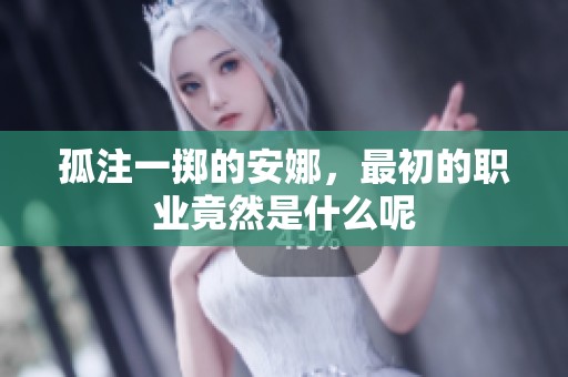 孤注一掷的安娜，最初的职业竟然是什么呢