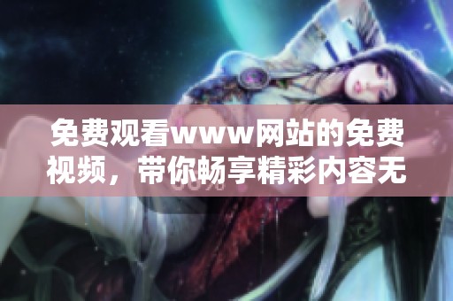 免费观看www网站的免费视频，带你畅享精彩内容无阻碍