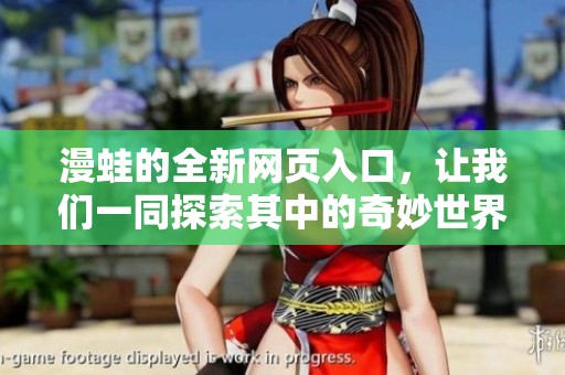 漫蛙的全新网页入口，让我们一同探索其中的奇妙世界