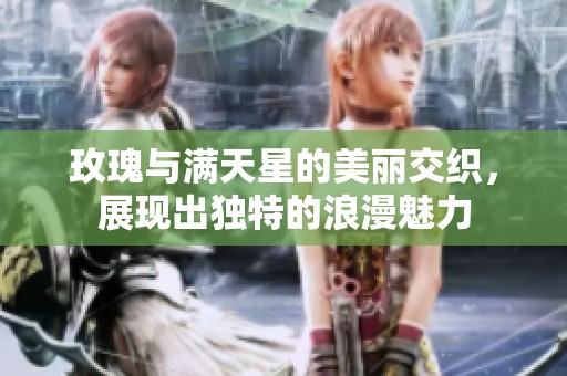 玫瑰与满天星的美丽交织，展现出独特的浪漫魅力
