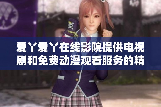 爱丫爱丫在线影院提供电视剧和免费动漫观看服务的精彩内容