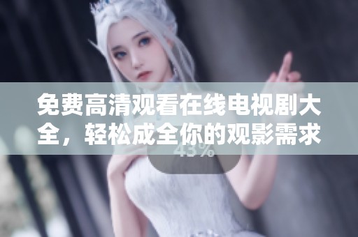 免费高清观看在线电视剧大全，轻松成全你的观影需求