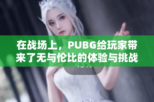 在战场上，PUBG给玩家带来了无与伦比的体验与挑战