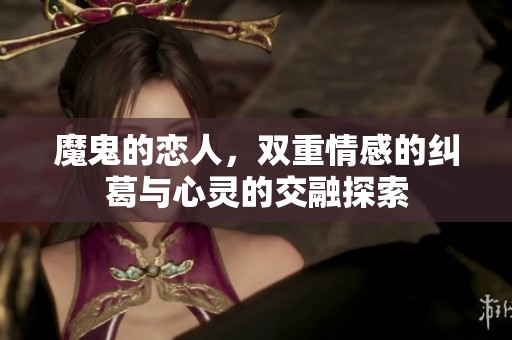 魔鬼的恋人，双重情感的纠葛与心灵的交融探索