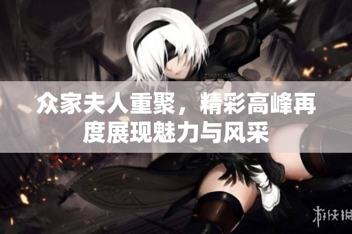 众家夫人重聚，精彩高峰再度展现魅力与风采