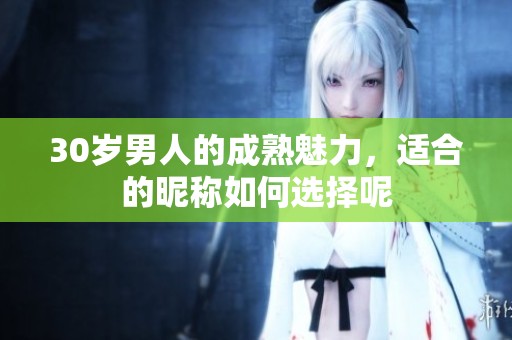 30岁男人的成熟魅力，适合的昵称如何选择呢