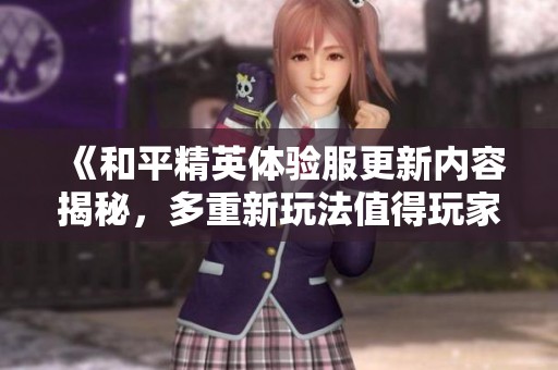 《和平精英体验服更新内容揭秘，多重新玩法值得玩家期待》