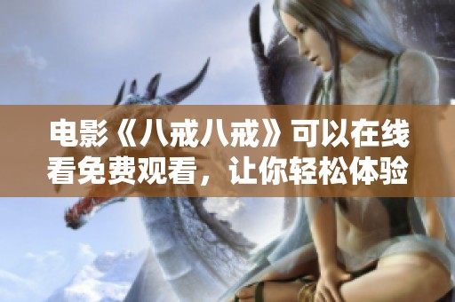 电影《八戒八戒》可以在线看免费观看，让你轻松体验精彩内容
