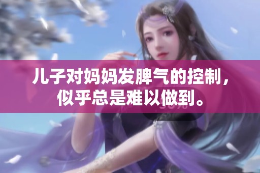 儿子对妈妈发脾气的控制，似乎总是难以做到。