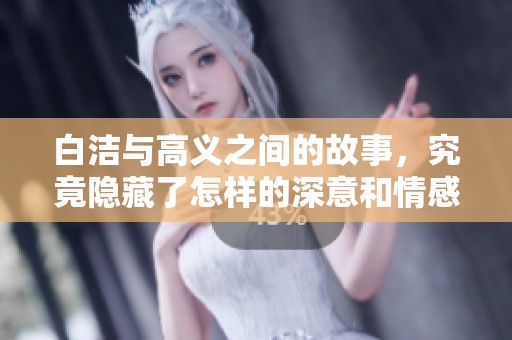 白洁与高义之间的故事，究竟隐藏了怎样的深意和情感呢