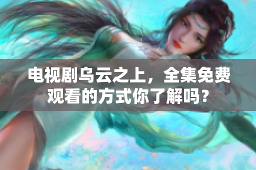电视剧乌云之上，全集免费观看的方式你了解吗？