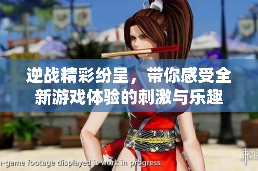 逆战精彩纷呈，带你感受全新游戏体验的刺激与乐趣