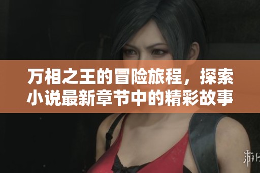 万相之王的冒险旅程，探索小说最新章节中的精彩故事
