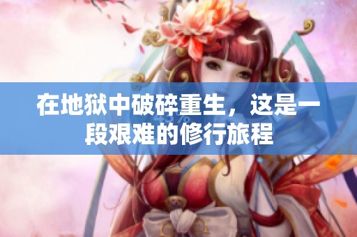 在地狱中破碎重生，这是一段艰难的修行旅程
