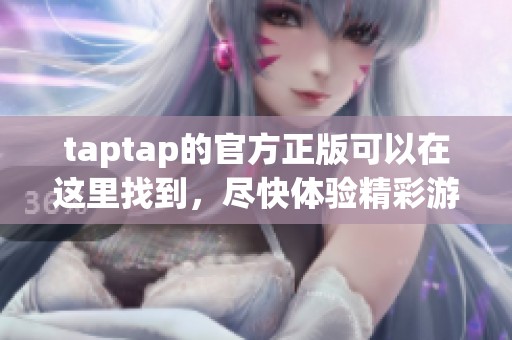taptap的官方正版可以在这里找到，尽快体验精彩游戏吧