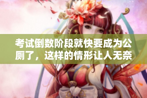 考试倒数阶段就快要成为公厕了，这样的情形让人无奈不已