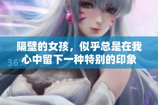 隔壁的女孩，似乎总是在我心中留下一种特别的印象