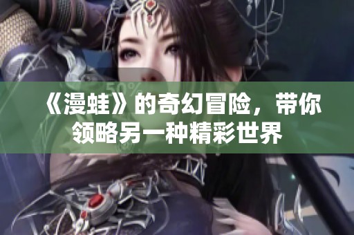 《漫蛙》的奇幻冒险，带你领略另一种精彩世界