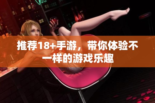 推荐18+手游，带你体验不一样的游戏乐趣