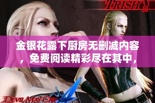 金银花露下厨房无删减内容，免费阅读精彩尽在其中，让我们一同探索吧！