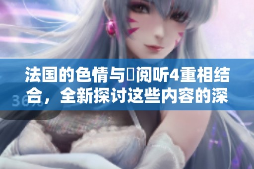 法国的**与巜阅听4重相结合，全新探讨这些内容的深层意义
