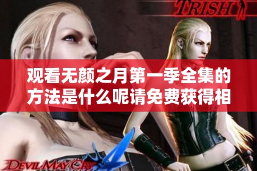 观看无颜之月第一季全集的方法是什么呢请免费获得相关信息