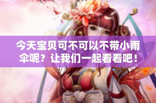 今天宝贝可不可以不带小雨伞呢？让我们一起看看吧！