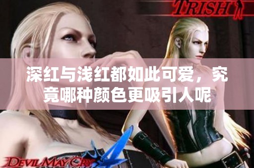 深红与浅红都如此可爱，究竟哪种颜色更吸引人呢