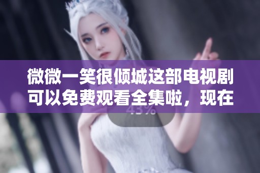 微微一笑很倾城这部电视剧可以免费观看全集啦，现在就来看看吧！