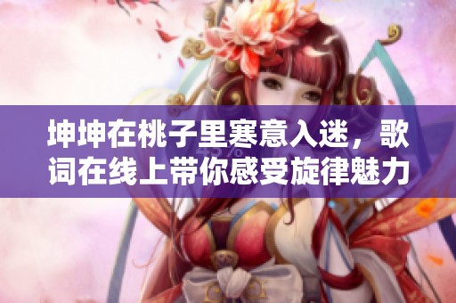 坤坤在桃子里寒意入迷，歌词在线上带你感受旋律魅力