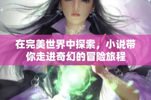 在完美世界中探索，小说带你走进奇幻的冒险旅程