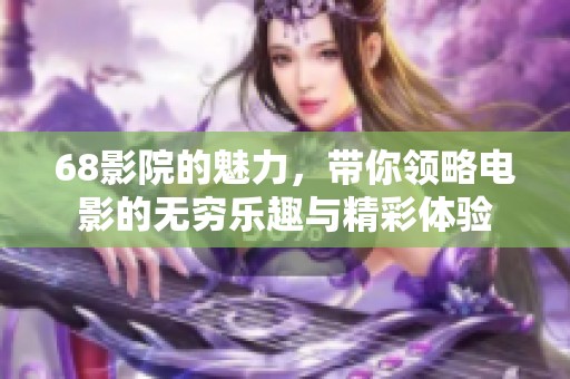68影院的魅力，带你领略电影的无穷乐趣与精彩体验