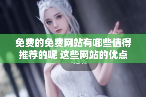 免费的免费网站有哪些值得推荐的呢 这些网站的优点是什么我们一起来看看吧