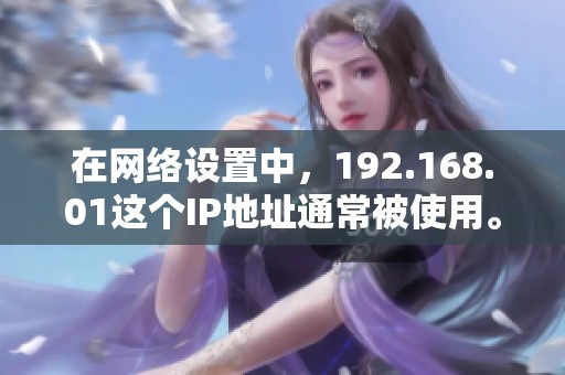 在网络设置中，192.168.01这个IP地址通常被使用。你知道如何正确配置它吗