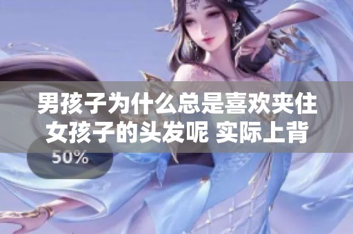 男孩子为什么总是喜欢夹住女孩子的头发呢 实际上背后有这些原因