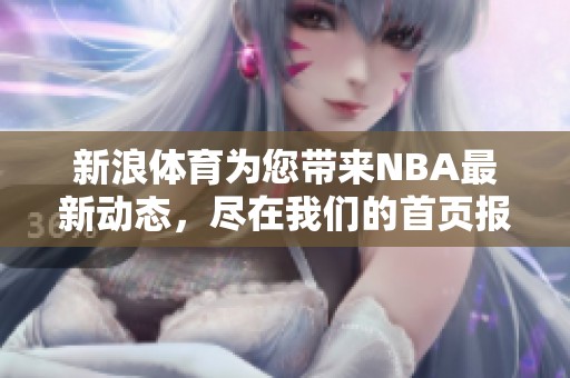 新浪**为您带来NBA最新动态，尽在我们的首页报道中！