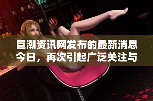 巨潮资讯网发布的最新消息今日，再次引起广泛关注与讨论。