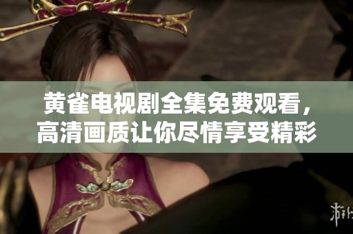 黄雀电视剧全集免费观看，高清画质让你尽情享受精彩剧情