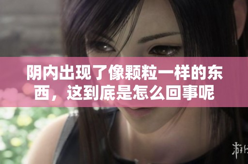 阴内出现了像颗粒一样的东西，这到底是怎么回事呢